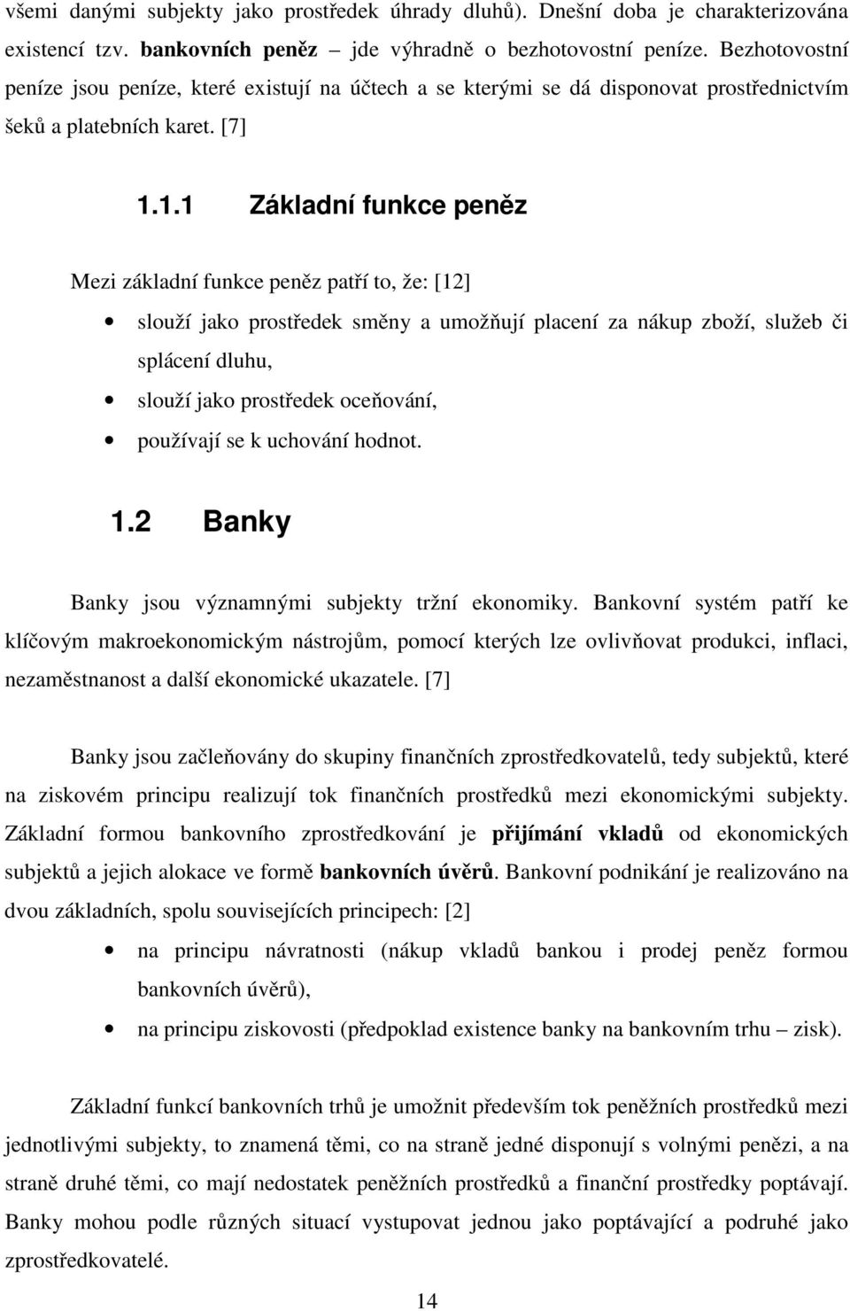 1.1 Základní funkce peněz Mezi základní funkce peněz patří to, že: [12] slouží jako prostředek směny a umožňují placení za nákup zboží, služeb či splácení dluhu, slouží jako prostředek oceňování,