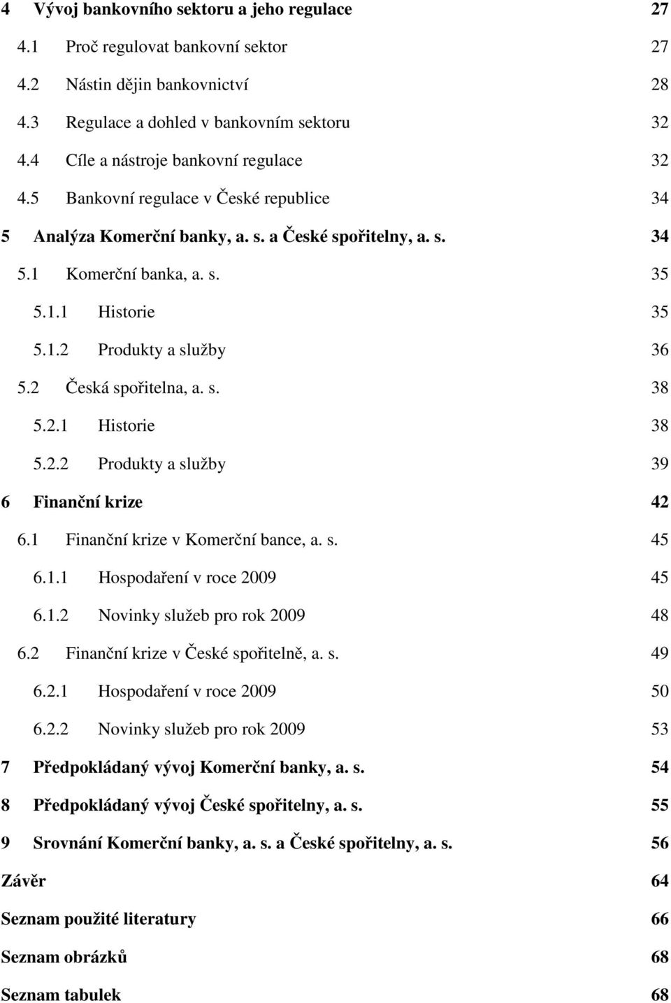 2 Česká spořitelna, a. s. 38 5.2.1 Historie 38 5.2.2 Produkty a služby 39 6 Finanční krize 42 6.1 Finanční krize v Komerční bance, a. s. 45 6.1.1 Hospodaření v roce 2009 45 6.1.2 Novinky služeb pro rok 2009 48 6.