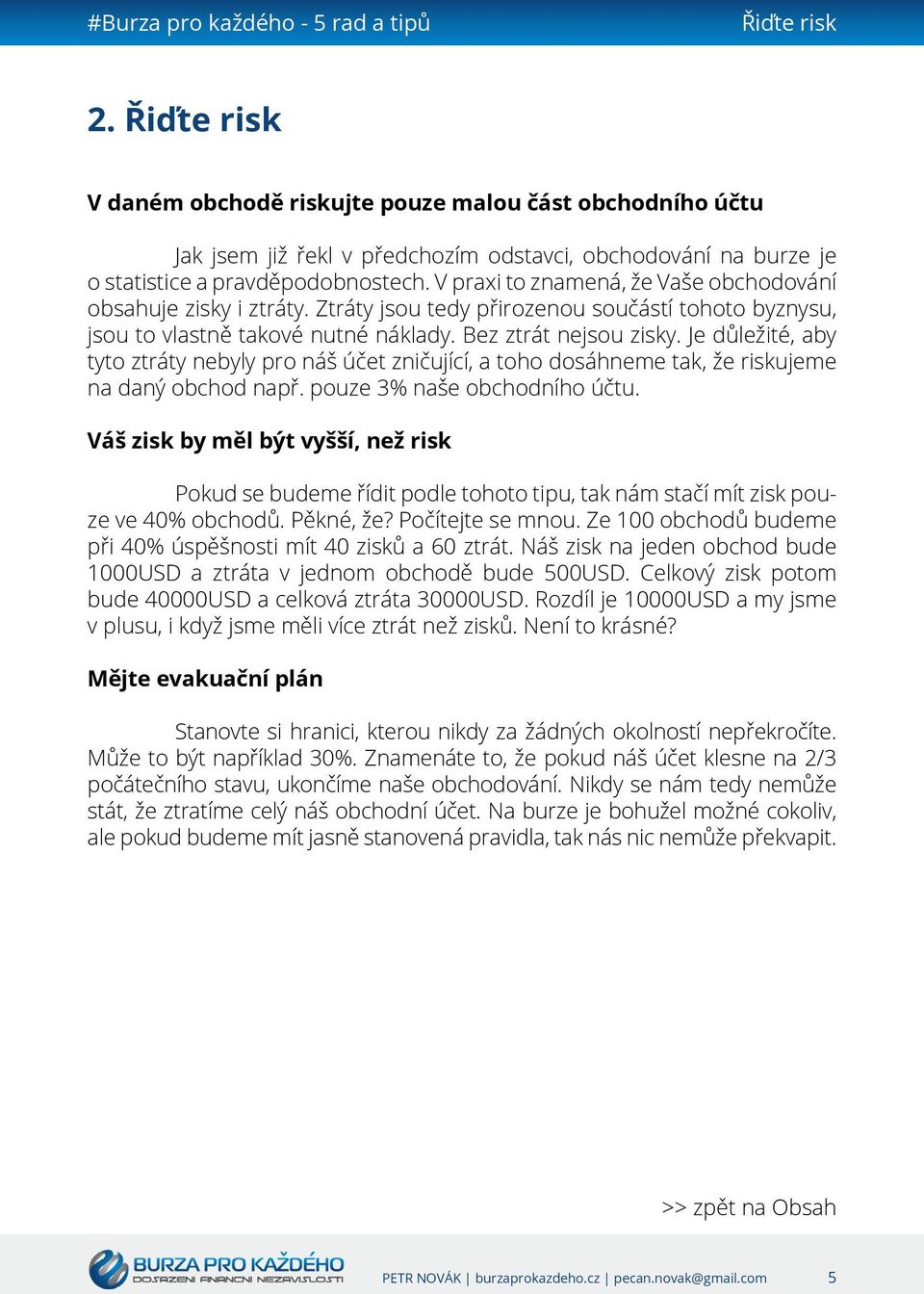 Je důležité, aby tyto ztráty nebyly pro náš účet zničující, a toho dosáhneme tak, že riskujeme na daný obchod např. pouze 3% naše obchodního účtu.