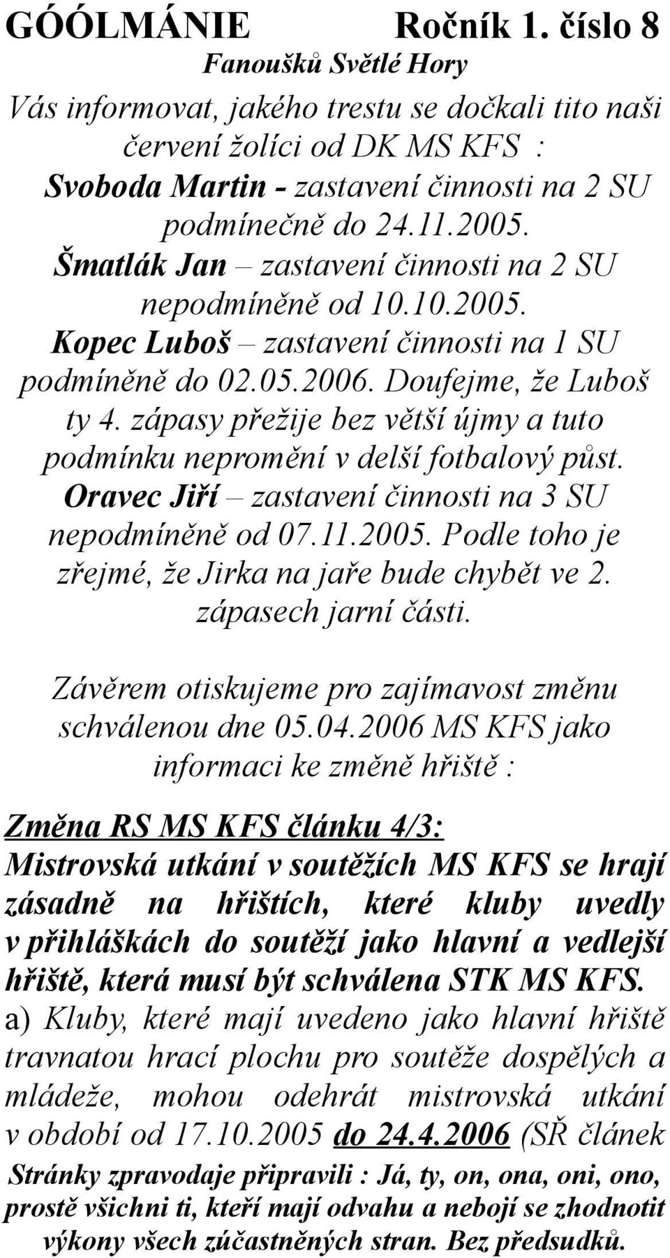 zápasy přežije bez větší újmy a tuto podmínku nepromění v delší fotbalový půst. Oravec Jiří zastavení činnosti na 3 SU nepodmíněně od 07.11.2005.