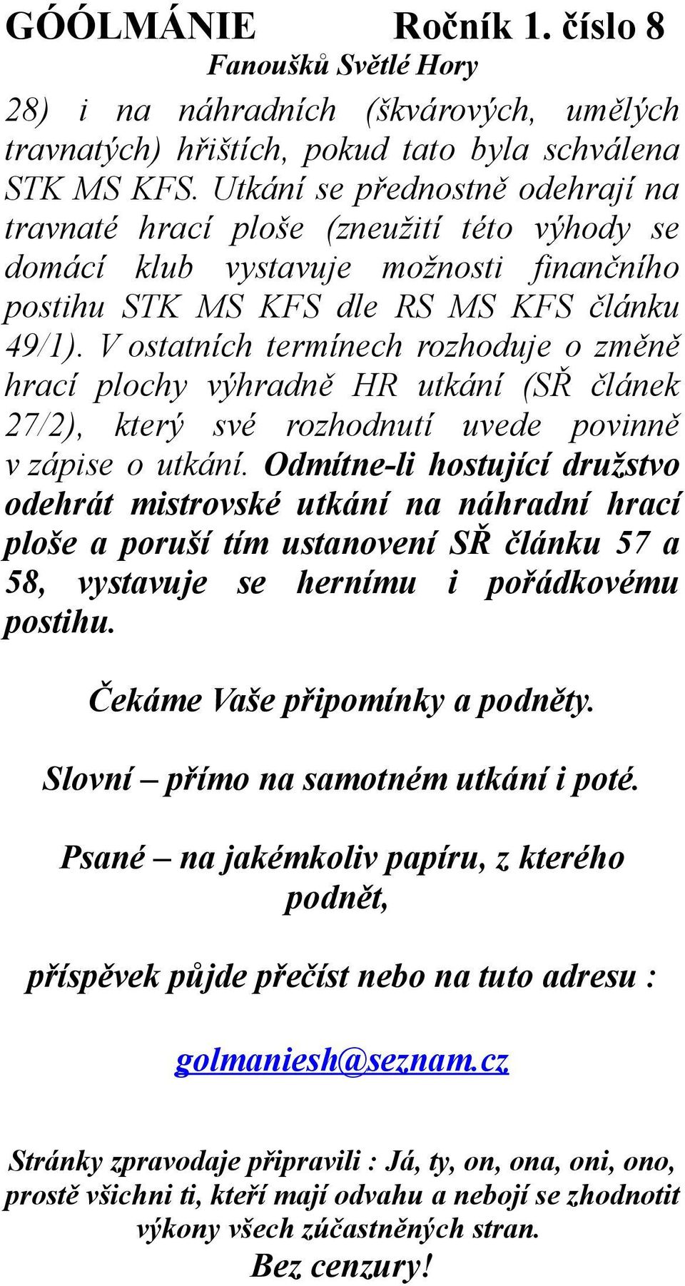 V ostatních termínech rozhoduje o změně hrací plochy výhradně HR utkání (SŘ článek 27/2), který své rozhodnutí uvede povinně v zápise o utkání.