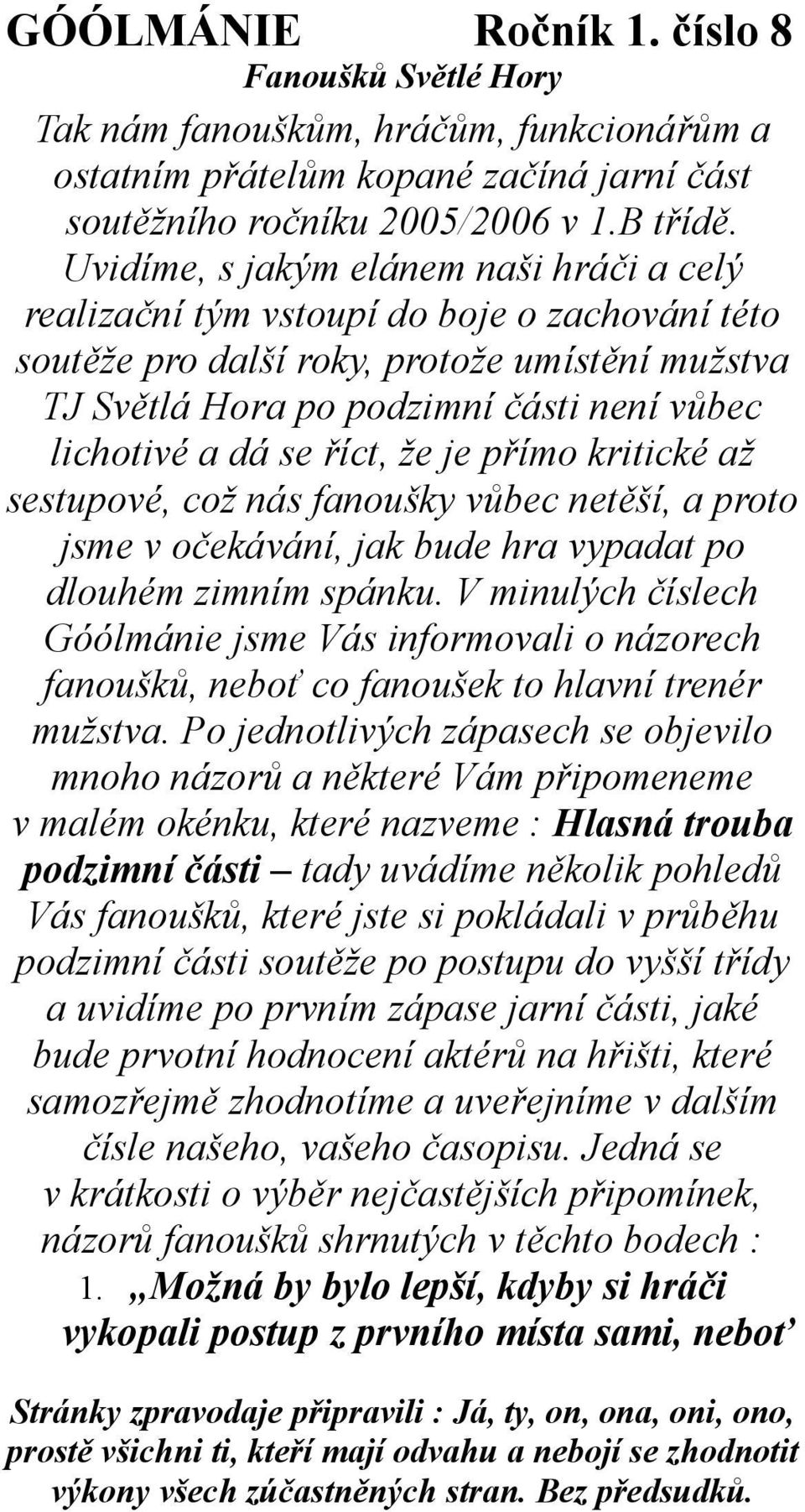 se říct, že je přímo kritické až sestupové, což nás fanoušky vůbec netěší, a proto jsme v očekávání, jak bude hra vypadat po dlouhém zimním spánku.