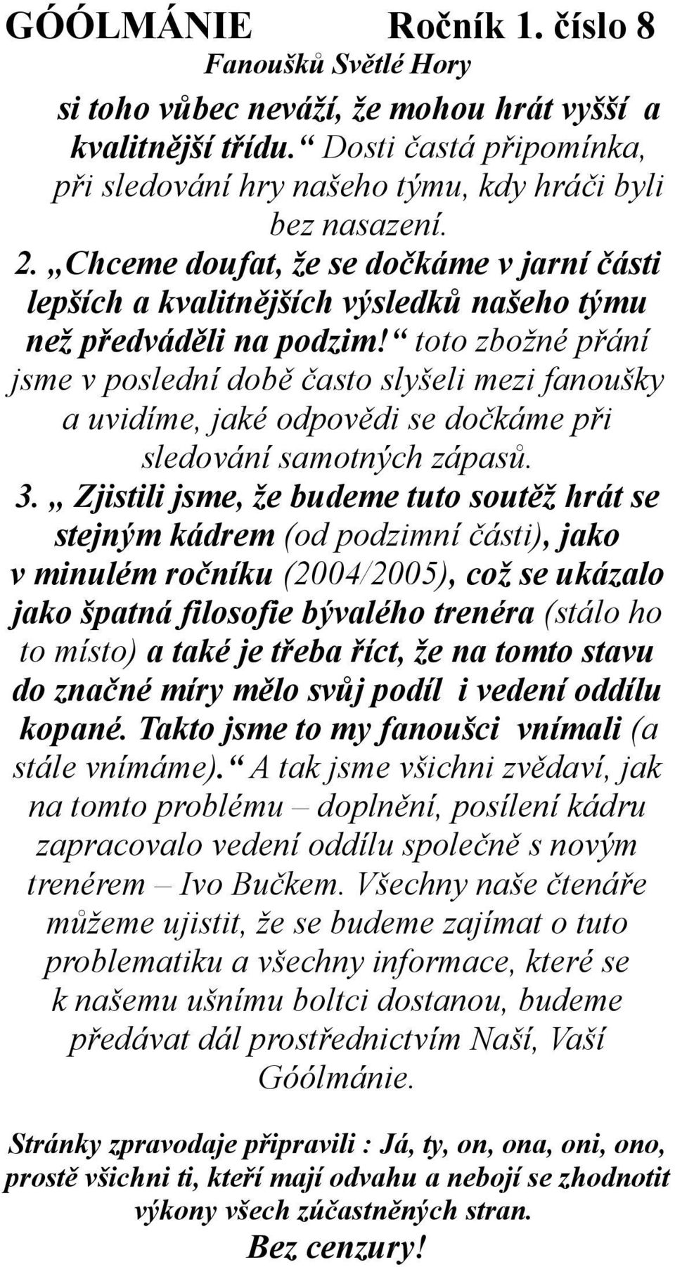 toto zbožné přání jsme v poslední době často slyšeli mezi fanoušky a uvidíme, jaké odpovědi se dočkáme při sledování samotných zápasů. 3.