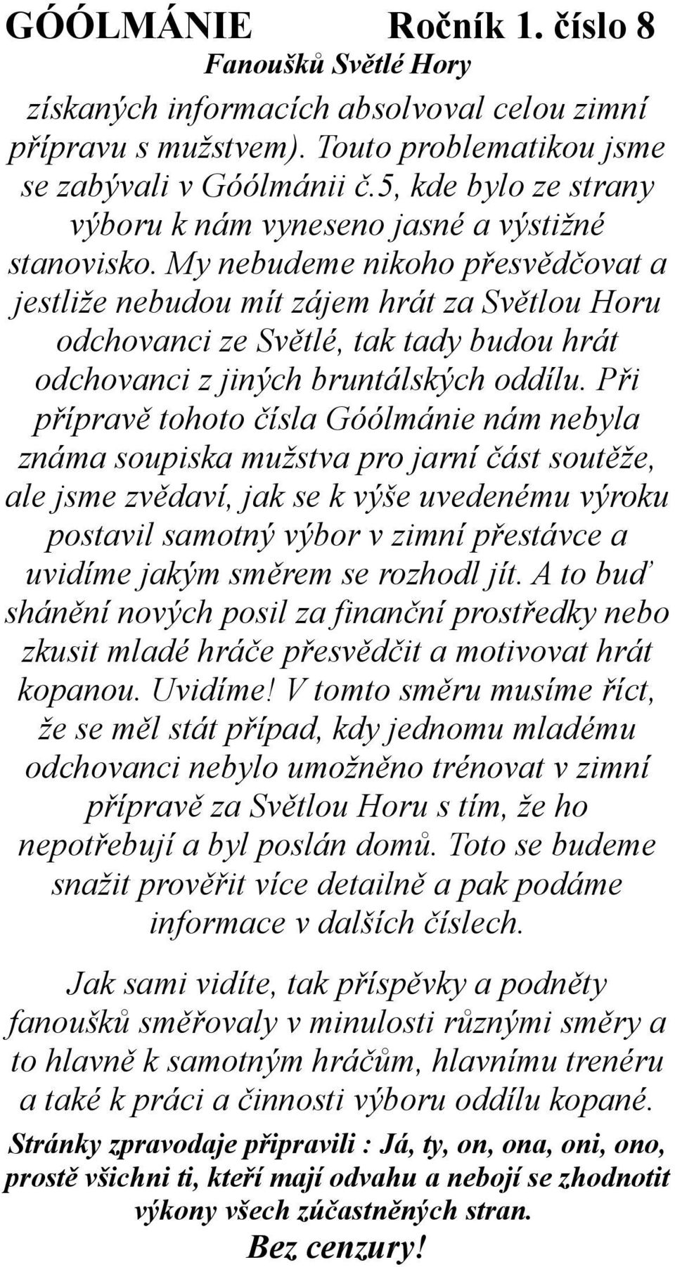 Při přípravě tohoto čísla Góólmánie nám nebyla známa soupiska mužstva pro jarní část soutěže, ale jsme zvědaví, jak se k výše uvedenému výroku postavil samotný výbor v zimní přestávce a uvidíme jakým