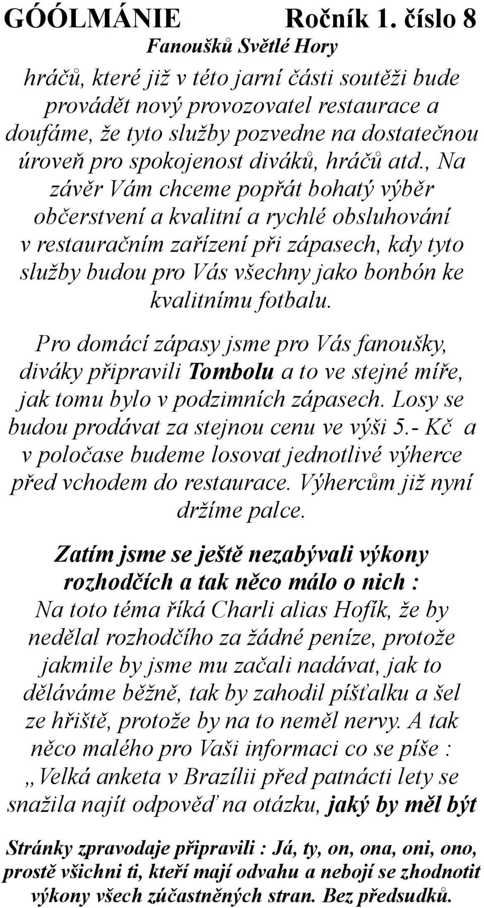 Pro domácí zápasy jsme pro Vás fanoušky, diváky připravili Tombolu a to ve stejné míře, jak tomu bylo v podzimních zápasech. Losy se budou prodávat za stejnou cenu ve výši 5.