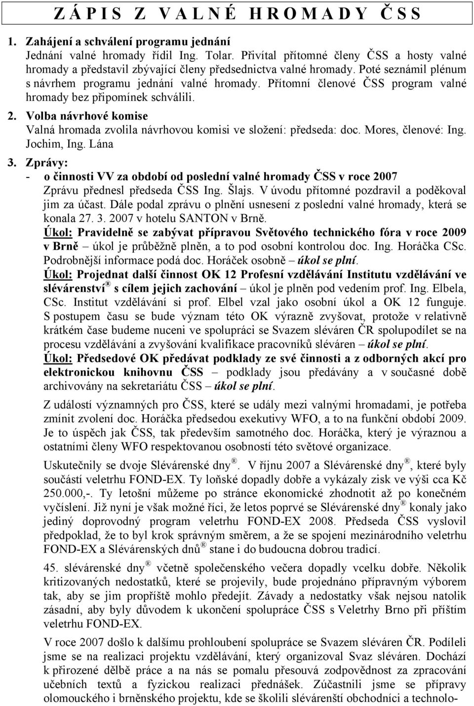 Volba návrhové komise Valná hromada zvolila návrhovou komisi ve složení: předseda: doc. Mores, členové: Ing. Jochim, Ing. Lána 3.