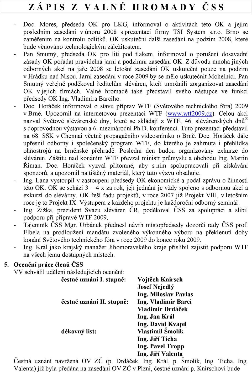 - Pan Smutný, předseda OK pro lití pod tlakem, informoval o porušení dosavadní zásady OK pořádat pravidelná jarní a podzimní zasedání OK.