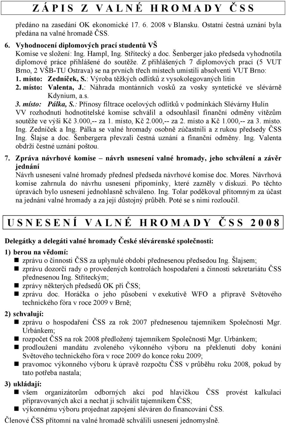 Z přihlášených 7 diplomových prací (5 VUT Brno, 2 VŠB-TU Ostrava) se na prvních třech místech umístili absolventi VUT Brno: 1. místo: Zedníček, S.: Výroba těžkých odlitků z vysokolegovaných litin 2.