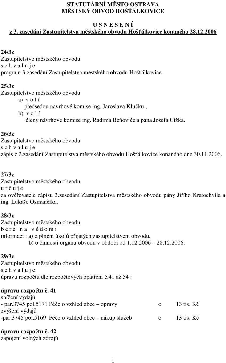 26/3z zápis z 2.zasedání Zastupitelstva městského obvodu Hošťálkovice konaného dne 30.11.2006. 27/3z u r č u j e za ověřovatele zápisu 3.