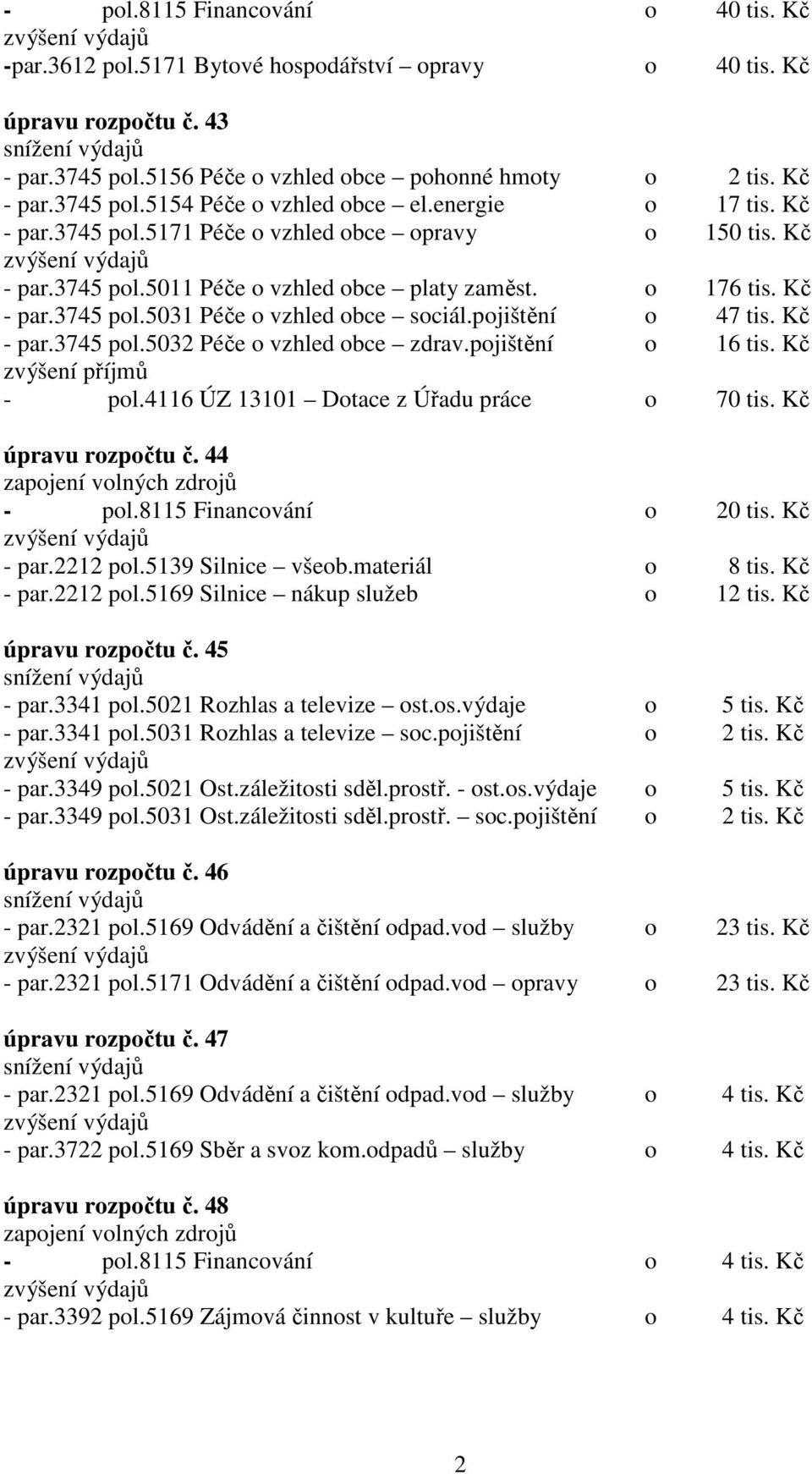pojištění o 47 tis. Kč - par.3745 pol.5032 Péče o vzhled obce zdrav.pojištění o 16 tis. Kč zvýšení příjmů - pol.4116 ÚZ 13101 Dotace z Úřadu práce o 70 tis. Kč úpravu rozpočtu č. 44 - pol.
