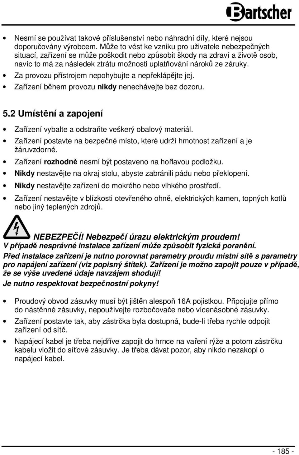 Za provozu přístrojem nepohybujte a nepřeklápějte jej. Zařízení během provozu nikdy nenechávejte bez dozoru. 5.2 Umístění a zapojení Zařízení vybalte a odstraňte veškerý obalový materiál.