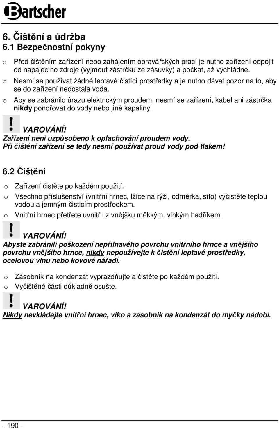 o Nesmí se používat žádné leptavé čistící prostředky a je nutno dávat pozor na to, aby se do zařízení nedostala voda.