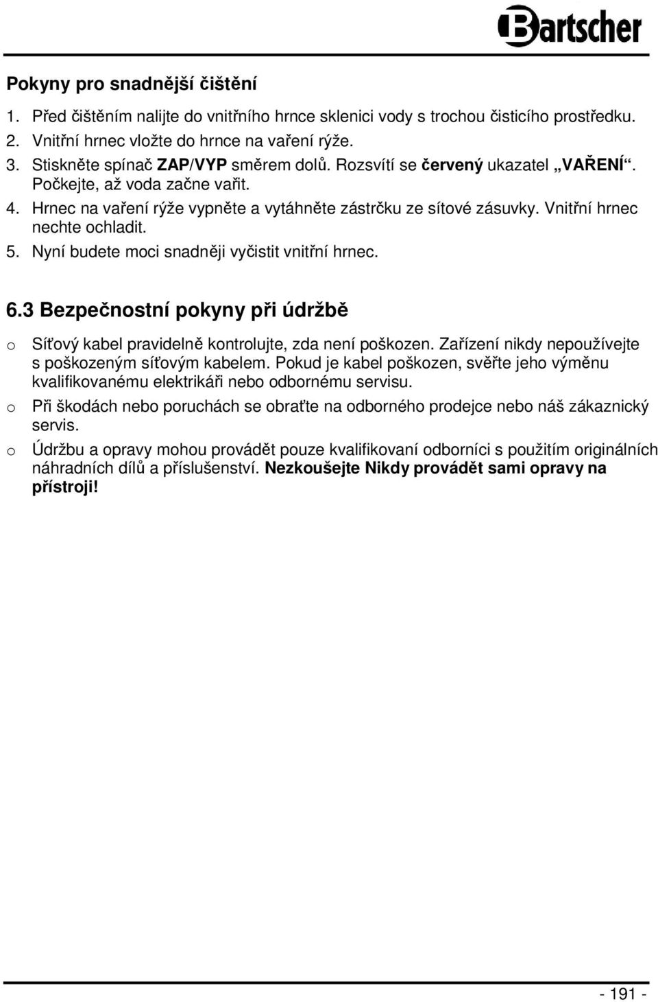 Vnitřní hrnec nechte ochladit. 5. Nyní budete moci snadněji vyčistit vnitřní hrnec. 6.3 Bezpečnostní pokyny při údržbě o Síťový kabel pravidelně kontrolujte, zda není poškozen.