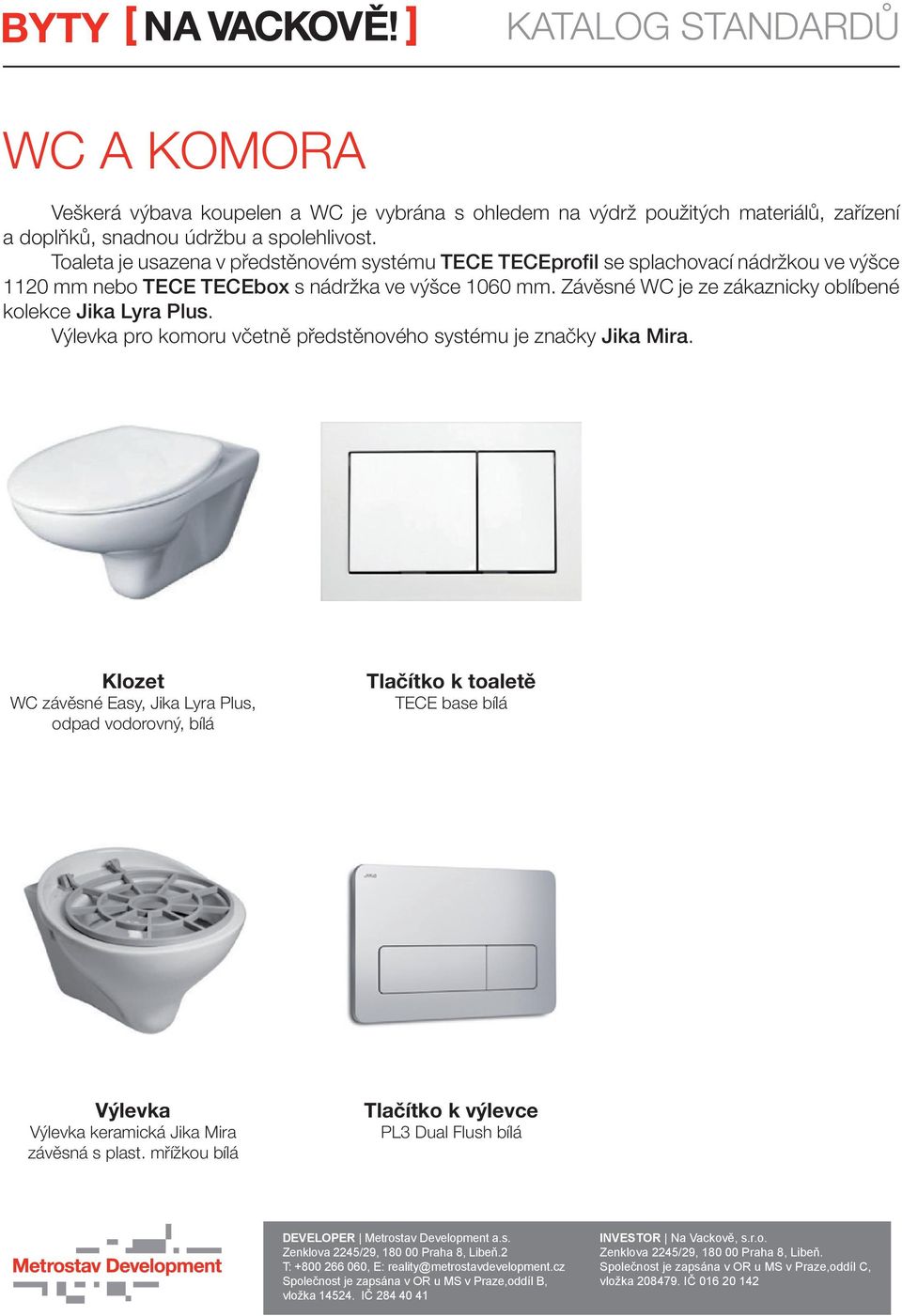 Závěsné WC je ze zákaznicky oblíbené kolekce Jika Lyra Plus. Výlevka pro komoru včetně předstěnového systému je značky Jika Mira.
