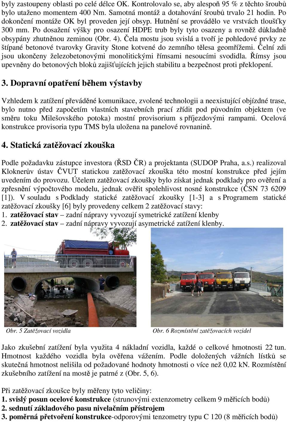 4). ela mostu jsou svislá a tvoí je pohledové prvky ze štípané betonové tvarovky Gravity Stone kotvené do zemního tlesa geomížemi.