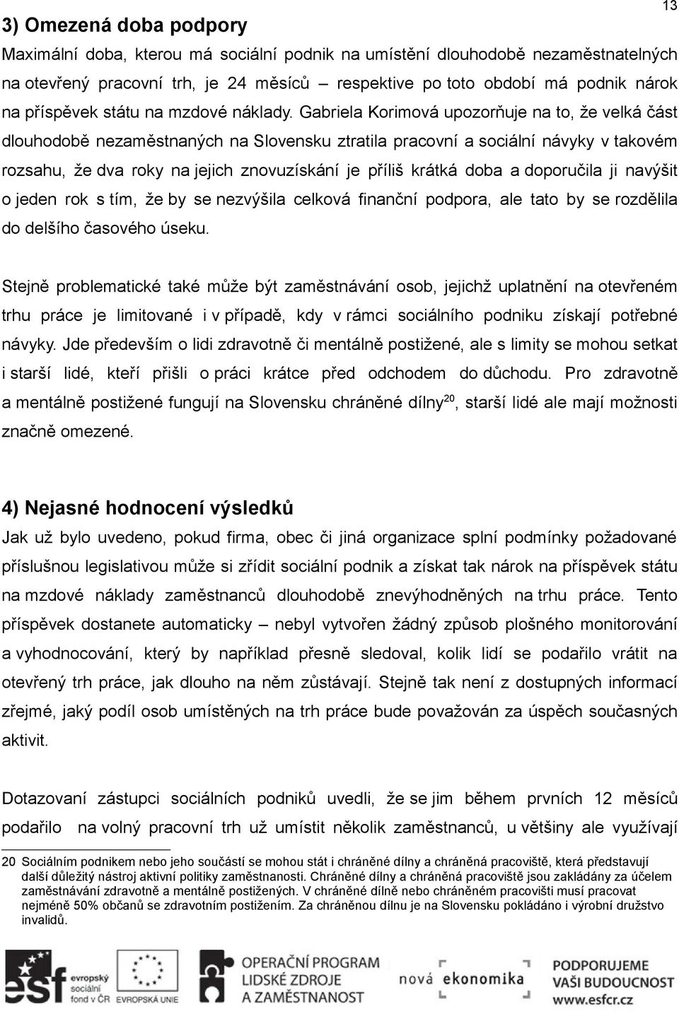 Gabriela Korimová upozorňuje na to, že velká část dlouhodobě nezaměstnaných na Slovensku ztratila pracovní a sociální návyky v takovém rozsahu, že dva roky na jejich znovuzískání je příliš krátká