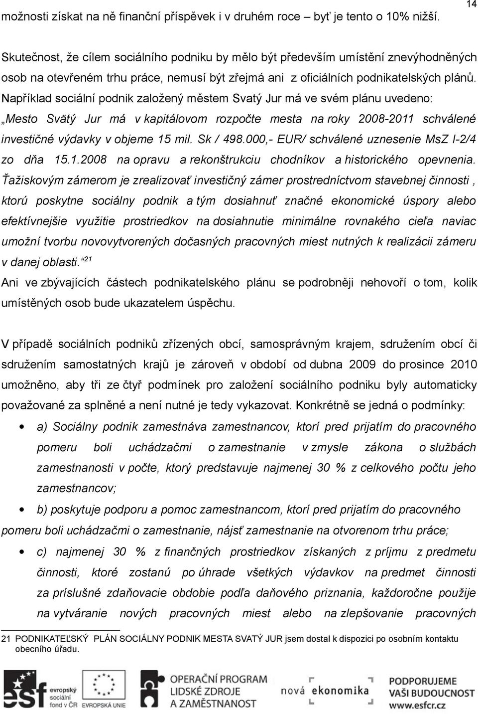 Například sociální podnik založený městem Svatý Jur má ve svém plánu uvedeno: Mesto Svätý Jur má v kapitálovom rozpočte mesta na roky 2008-2011 schválené investičné výdavky v objeme 15 mil. Sk / 498.