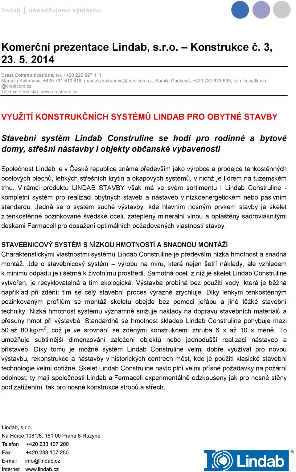 je v České republice známa především jako výrobce a prodejce tenkostěnných ocelových plechů, lehkých střešních krytin a okapových systémů, v nichž je lídrem na tuzemském trhu.