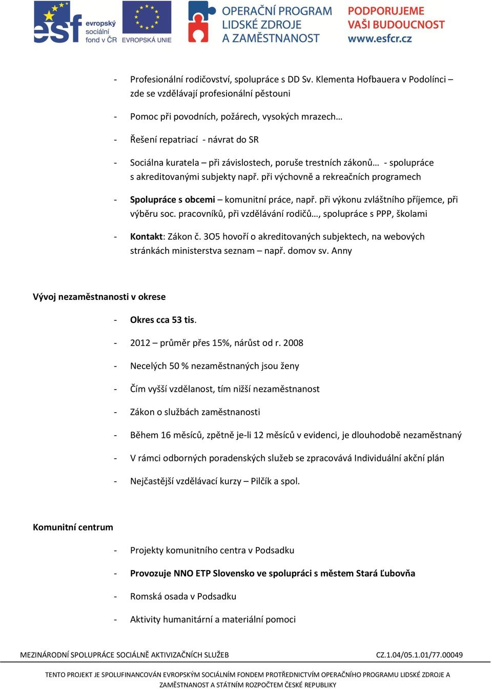 poruše trestních zákonů - spolupráce s akreditovanými subjekty např. při výchovně a rekreačních programech - Spolupráce s obcemi komunitní práce, např. při výkonu zvláštního příjemce, při výběru soc.