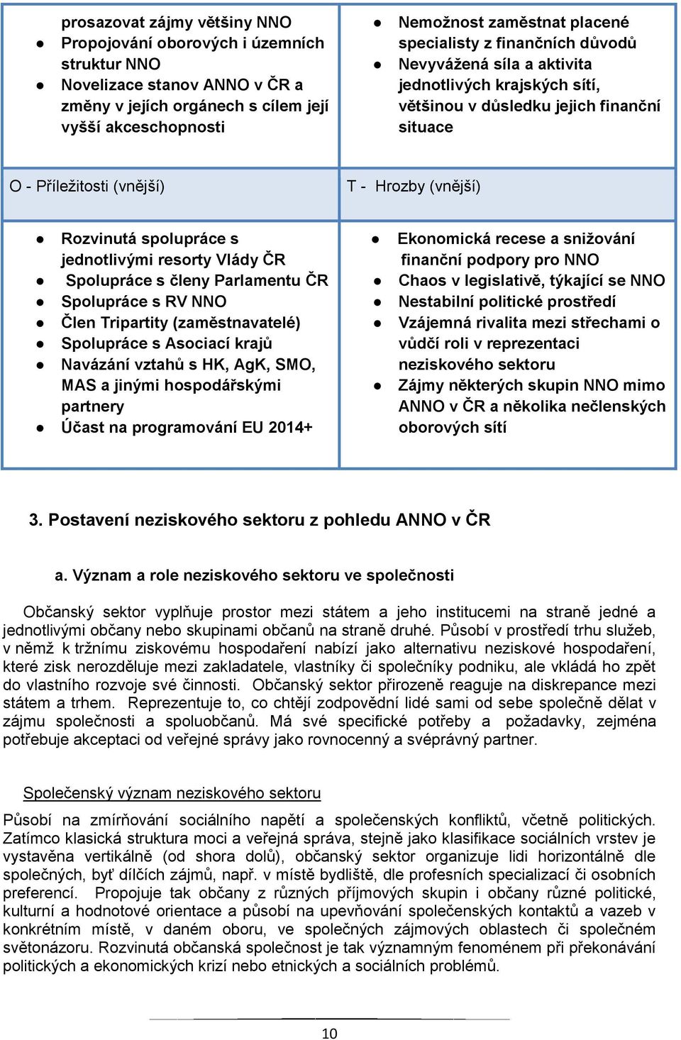 s jednotlivými resorty Vlády ČR Spolupráce s členy Parlamentu ČR Spolupráce s RV NNO Člen Tripartity (zaměstnavatelé) Spolupráce s Asociací krajů Navázání vztahů s HK, AgK, SMO, MAS a jinými