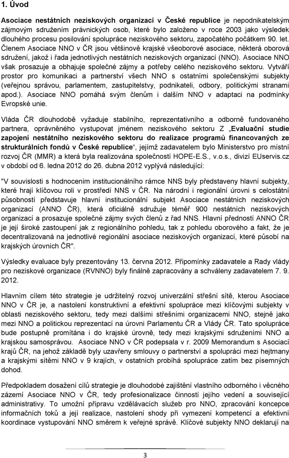 Členem Asociace NNO v ČR jsou většinově krajské všeoborové asociace, některá oborová sdružení, jakož i řada jednotlivých nestátních neziskových organizací (NNO).