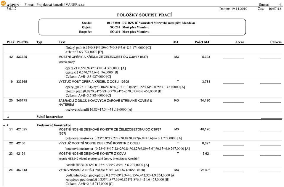 3 927,0000 [C] VÝZUŽ OS OPĚR A KŘÍDEL Z OCELI 10505 opěry(((0.92+1.34)/2)*3.104*6.89+((0.7+1.31)/2)*3.15*5.6)*0.075=3.1 420 [A] úložný prah (0.92*0.84*6.89+0.7*0.84*5.6)*0.075=0.