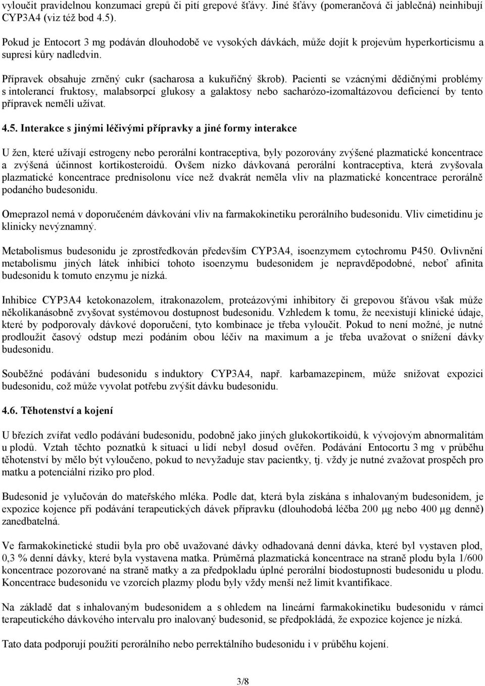 Pacienti se vzácnými dědičnými problémy s intolerancí fruktosy, malabsorpcí glukosy a galaktosy nebo sacharózo-izomaltázovou deficiencí by tento přípravek neměli užívat. 4.5.