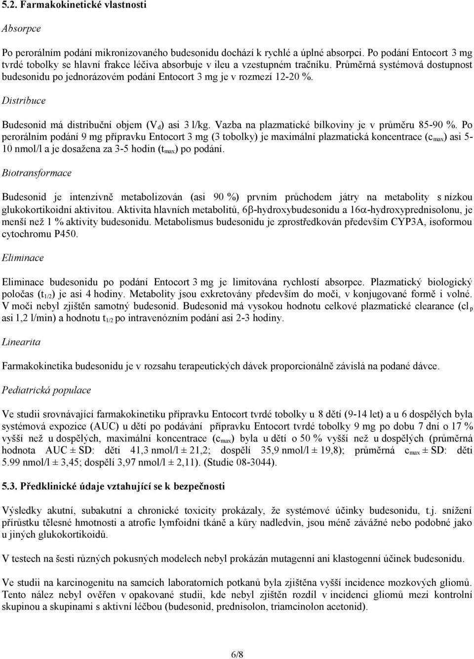 Průměrná systémová dostupnost budesonidu po jednorázovém podání Entocort 3 mg je v rozmezí 12-20 %. Distribuce Budesonid má distribuční objem (V d ) asi 3 l/kg.