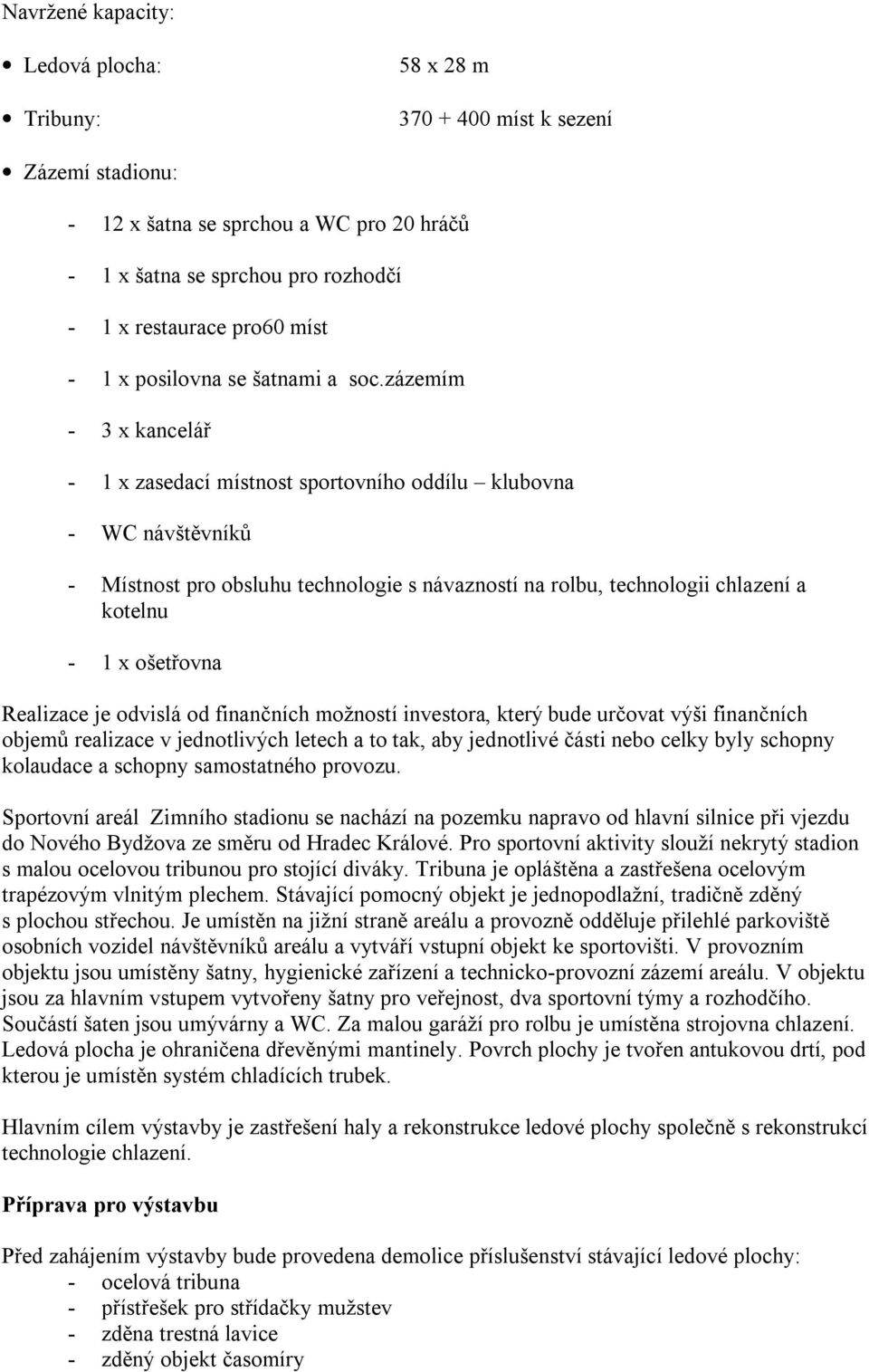 zázemím - 3 x kancelář - 1 x zasedací místnost sportovního oddílu klubovna - WC návštěvníků - Místnost pro obsluhu technologie s návazností na rolbu, technologii chlazení a kotelnu - 1 x ošetřovna