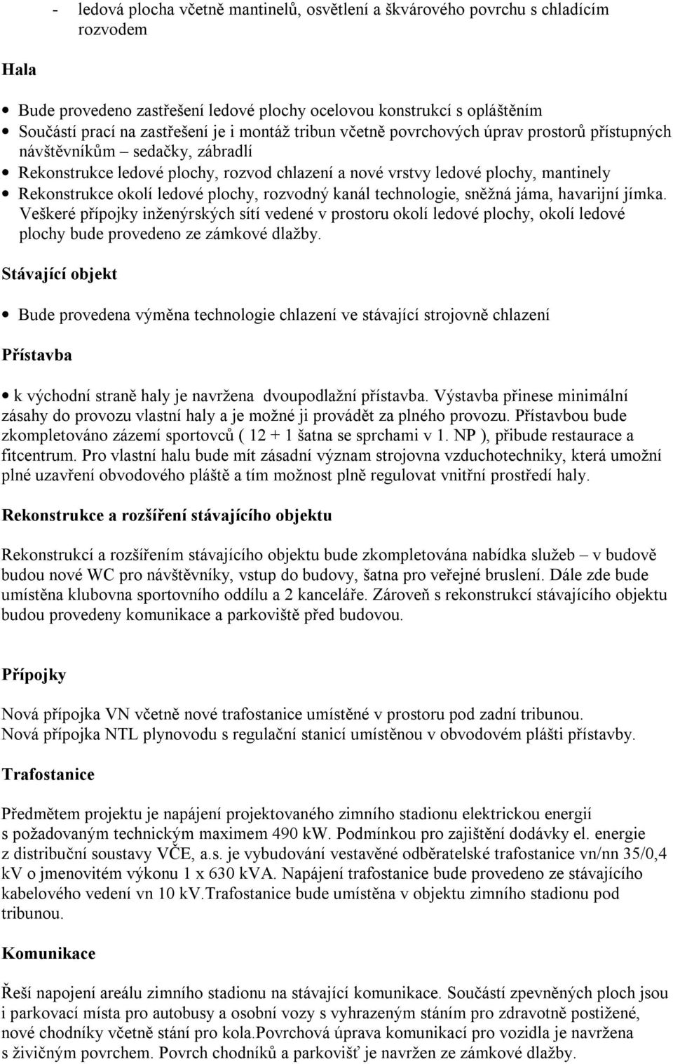 plochy, rozvodný kanál technologie, sněžná jáma, havarijní jímka. Veškeré přípojky inženýrských sítí vedené v prostoru okolí ledové plochy, okolí ledové plochy bude provedeno ze zámkové dlažby.