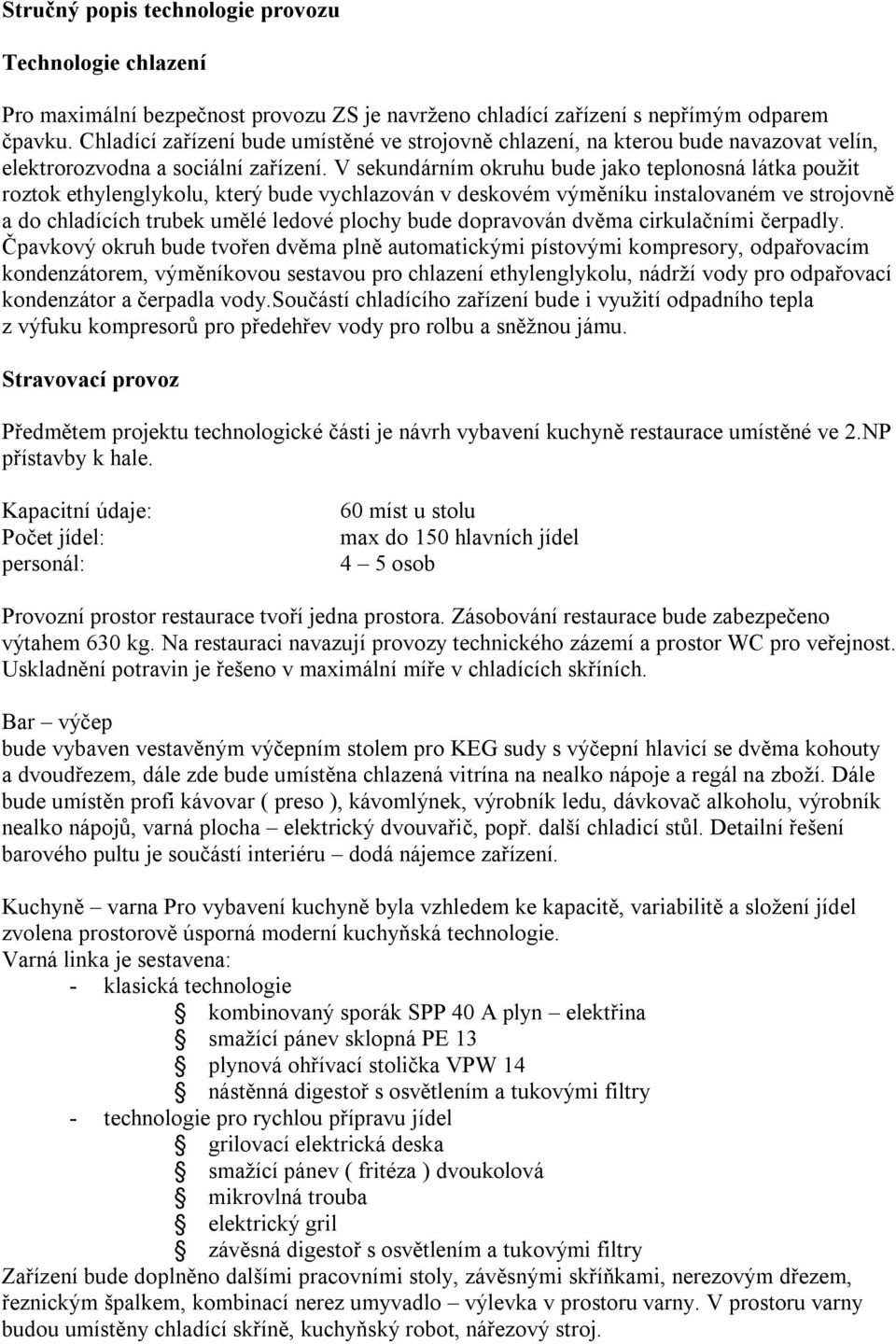 V sekundárním okruhu bude jako teplonosná látka použit roztok ethylenglykolu, který bude vychlazován v deskovém výměníku instalovaném ve strojovně a do chladících trubek umělé ledové plochy bude