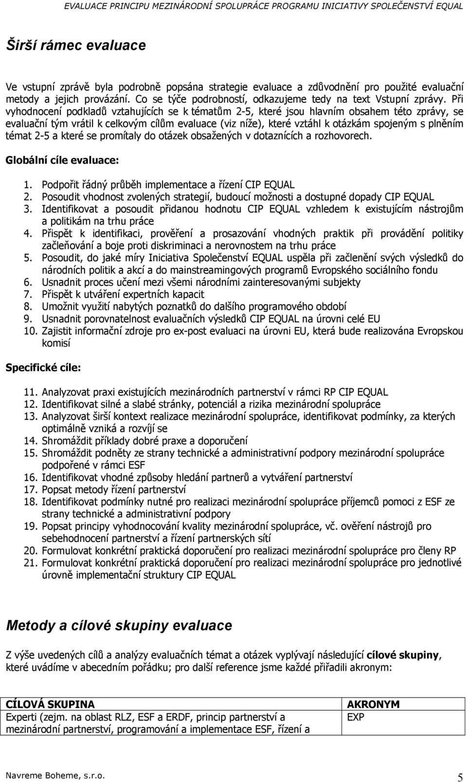 2-5 a které se prmítaly d tázek bsažených v dtaznících a rzhvrech. Glbální cíle evaluace: 1. Pdpřit řádný průběh implementace a řízení CIP EQUAL 2.