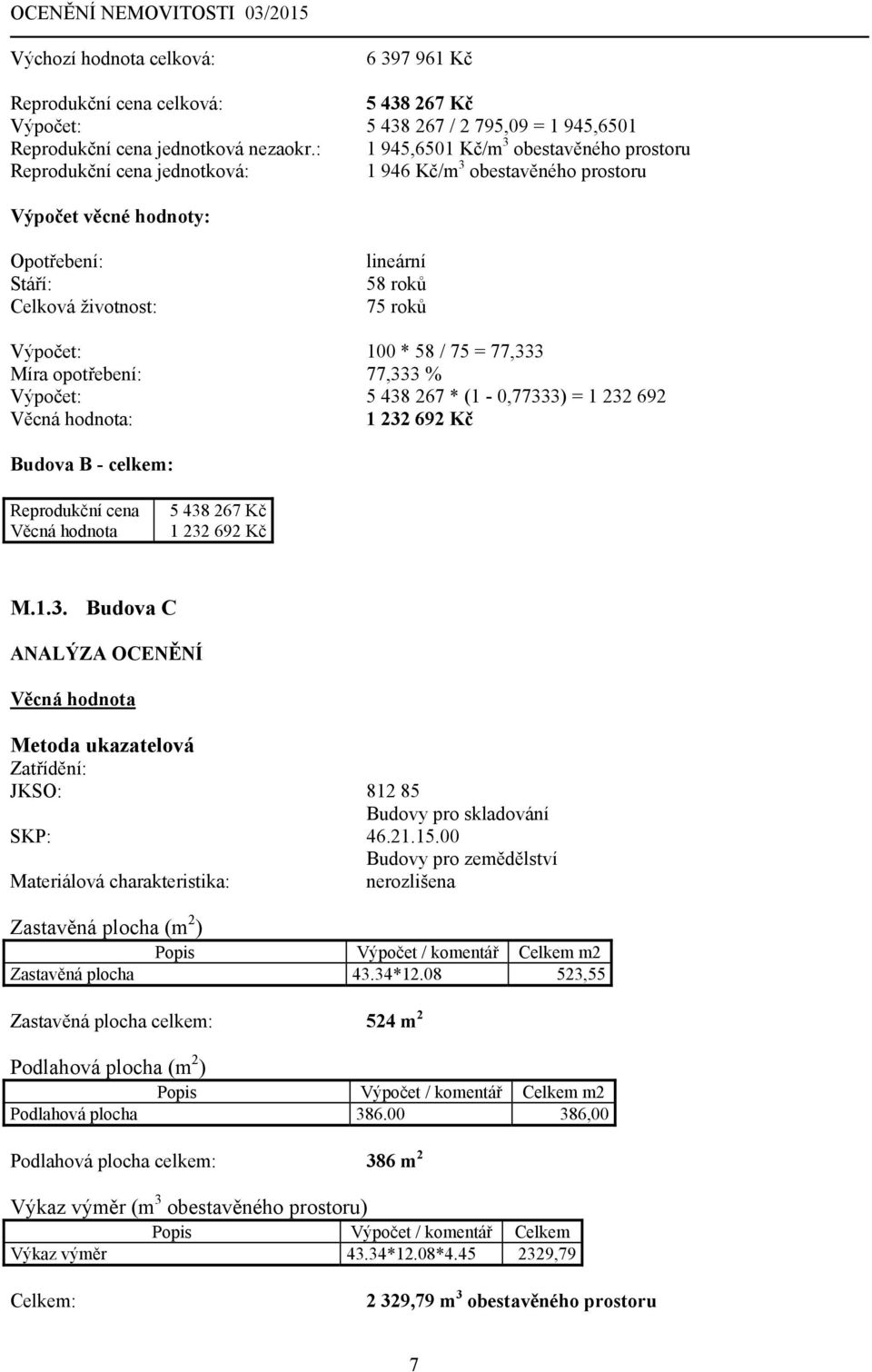 Výpočet: 100 * 58 / 75 = 77,333 Míra opotřebení: 77,333 % Výpočet: 5 438 267 * (1-0,77333) = 1 232 692 : 1 232 692 Kč Budova B - celkem: Reprodukční cena 5 438 267 Kč 1 232 692 Kč M.1.3. Budova C ANALÝZA OCENĚNÍ Metoda ukazatelová Zatřídění: JKSO: 812 85 Budovy pro skladování SKP: 46.