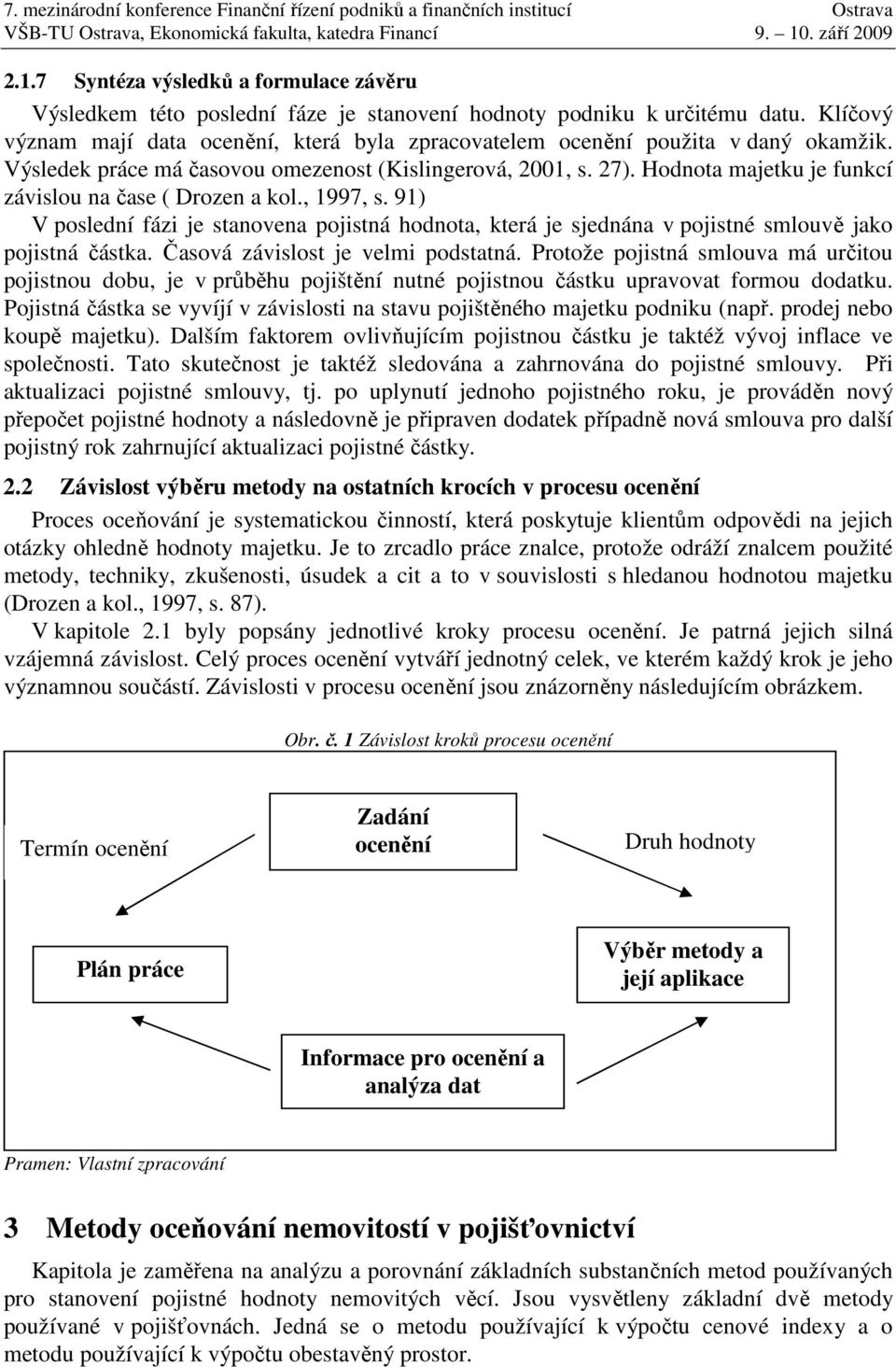 Hodnota majetku je funkcí závislou na čase ( Drozen a kol., 1997, s. 91) V poslední fázi je stanovena pojistná hodnota, která je sjednána v pojistné smlouvě jako pojistná částka.