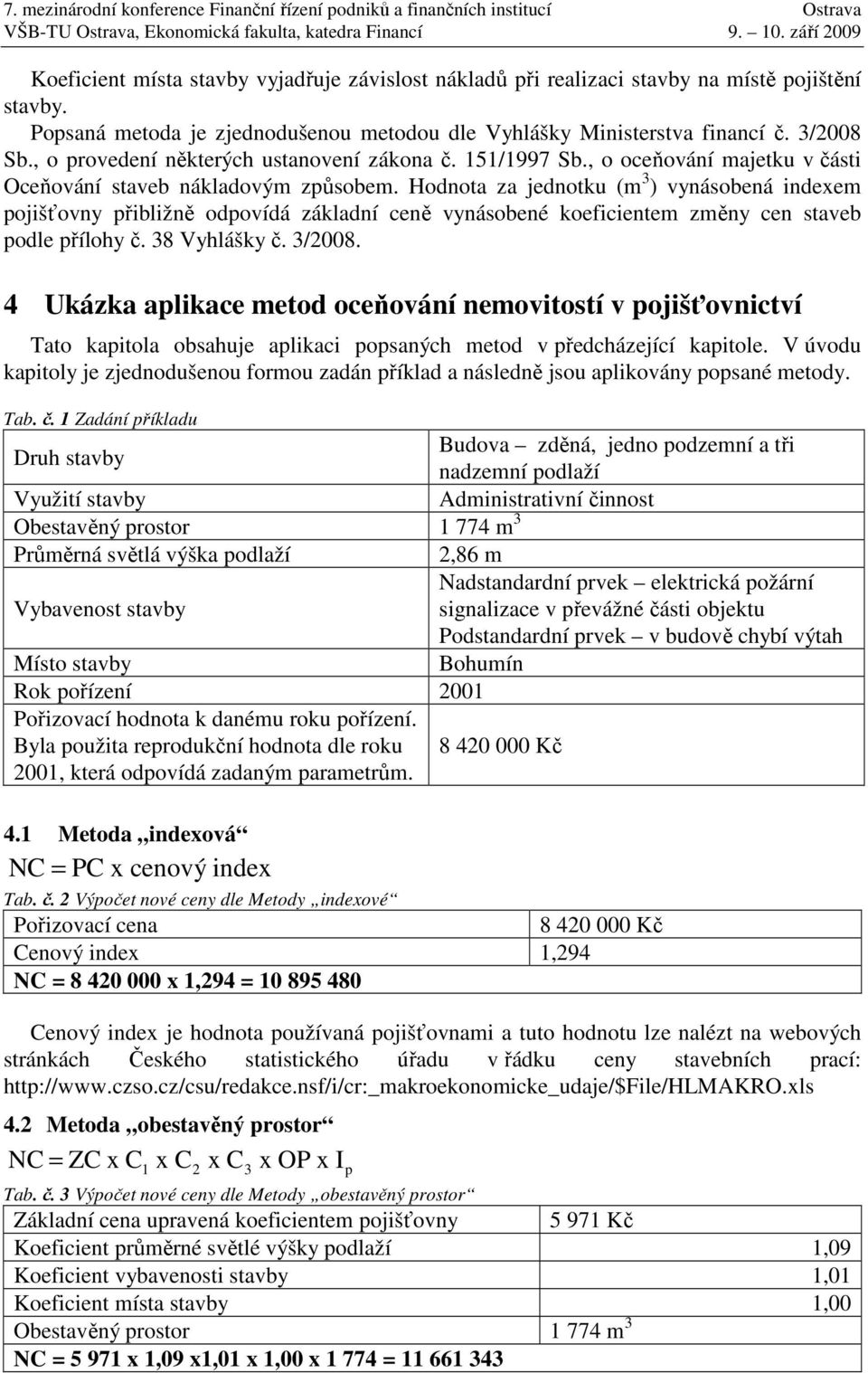 Hodnota za jednotku (m 3 ) vynásobená indexem pojišťovny přibližně odpovídá základní ceně vynásobené koeficientem změny cen staveb podle přílohy č. 38 Vyhlášky č. 3/2008.