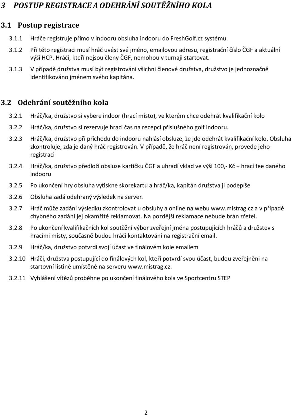 2.1 Hráč/ka, družstvo si vybere indoor (hrací místo), ve kterém chce odehrát kvalifikační kolo 3.2.2 Hráč/ka, družstvo si rezervuje hrací čas na recepci příslušného golf indooru. 3.2.3 Hráč/ka, družstvo při příchodu do indooru nahlásí obsluze, že jde odehrát kvalifikační kolo.