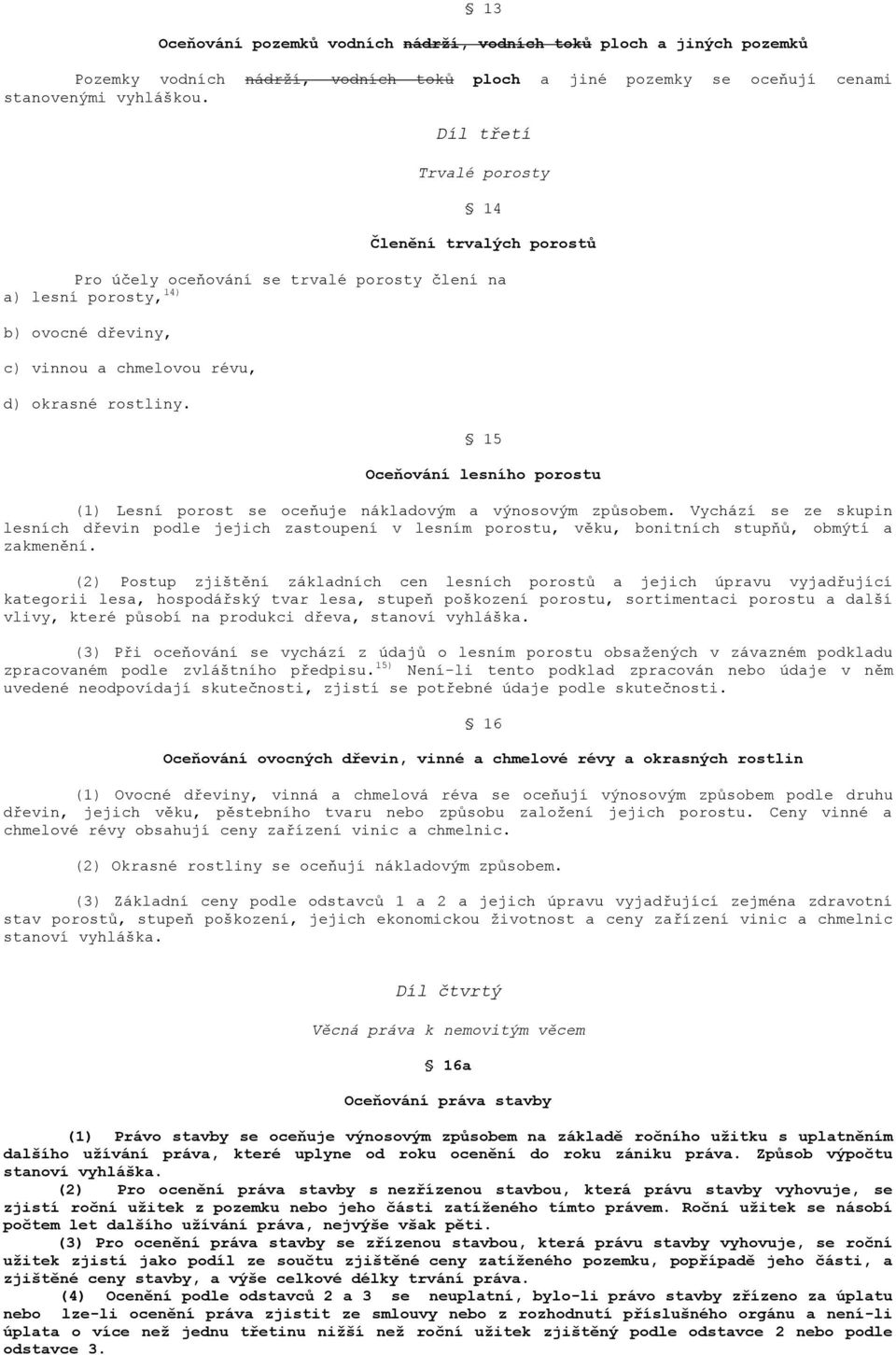 15 Oceňování lesního porostu (1) Lesní porost se oceňuje nákladovým a výnosovým způsobem.