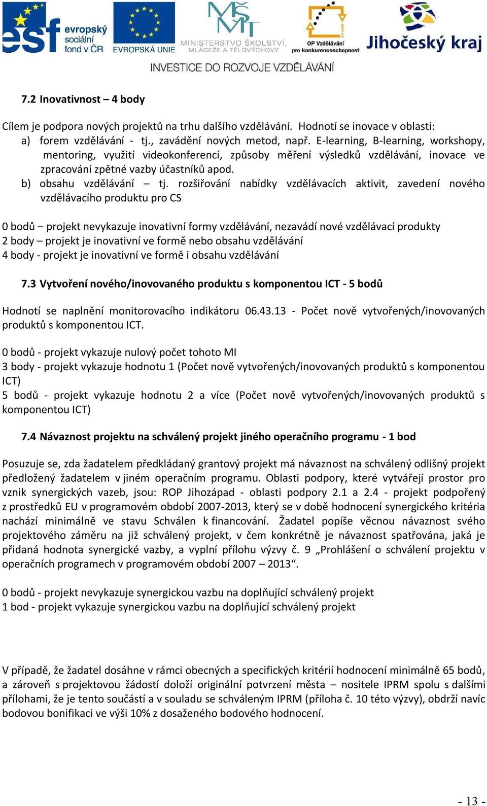 rozšiřování nabídky vzdělávacích aktivit, zavedení nového vzdělávacího produktu pro CS 0 bodů projekt nevykazuje inovativní formy vzdělávání, nezavádí nové vzdělávací produkty 2 body projekt je