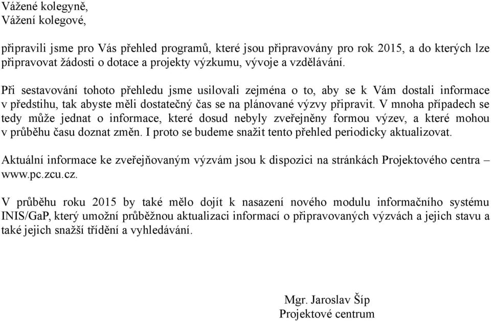 V mnoha případech se tedy může jednat o informace, které dosud nebyly zveřejněny formou výzev, a které mohou v průběhu času doznat změn. I proto se budeme snažit tento přehled periodicky aktualizovat.