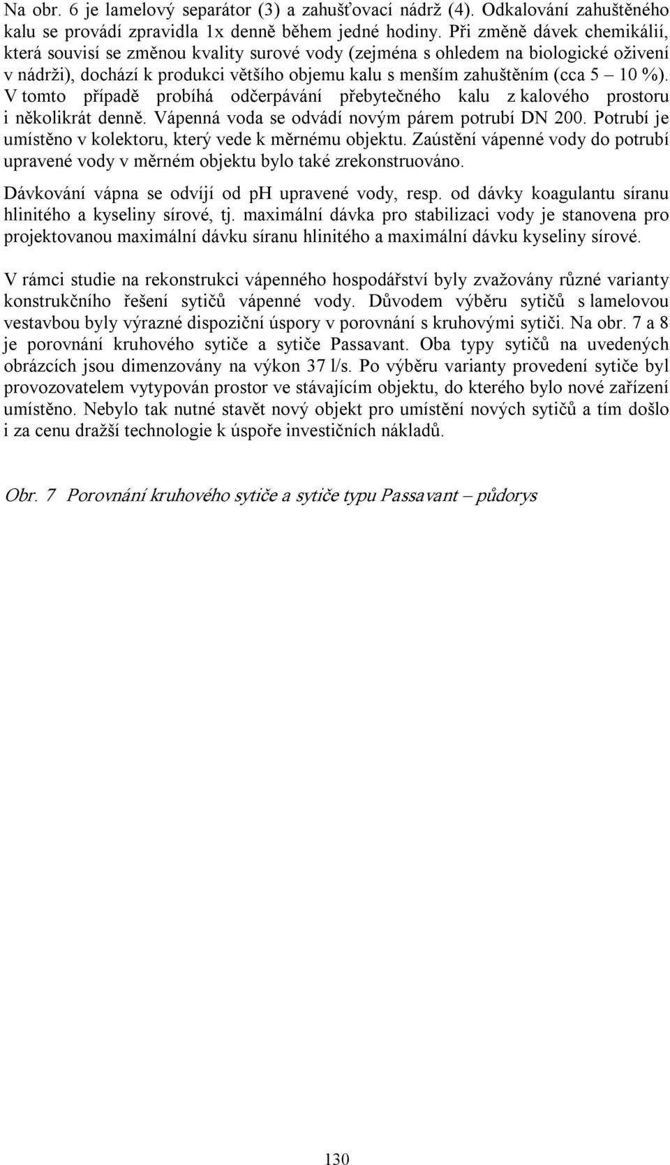 V tomto případě probíhá odčerpávání přebytečného kalu z kalového prostoru i několikrát denně. Vápenná voda se odvádí novým párem potrubí DN 200.