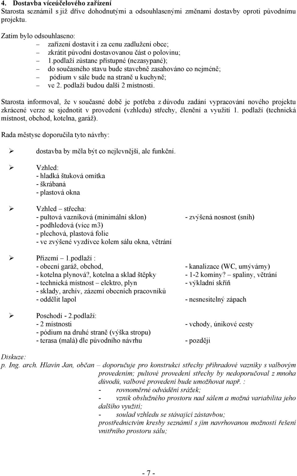 podlaží zůstane přístupné (nezasypané); do současného stavu bude stavebně zasahováno co nejméně; pódium v sále bude na straně u kuchyně; ve 2. podlaží budou další 2 místnosti.