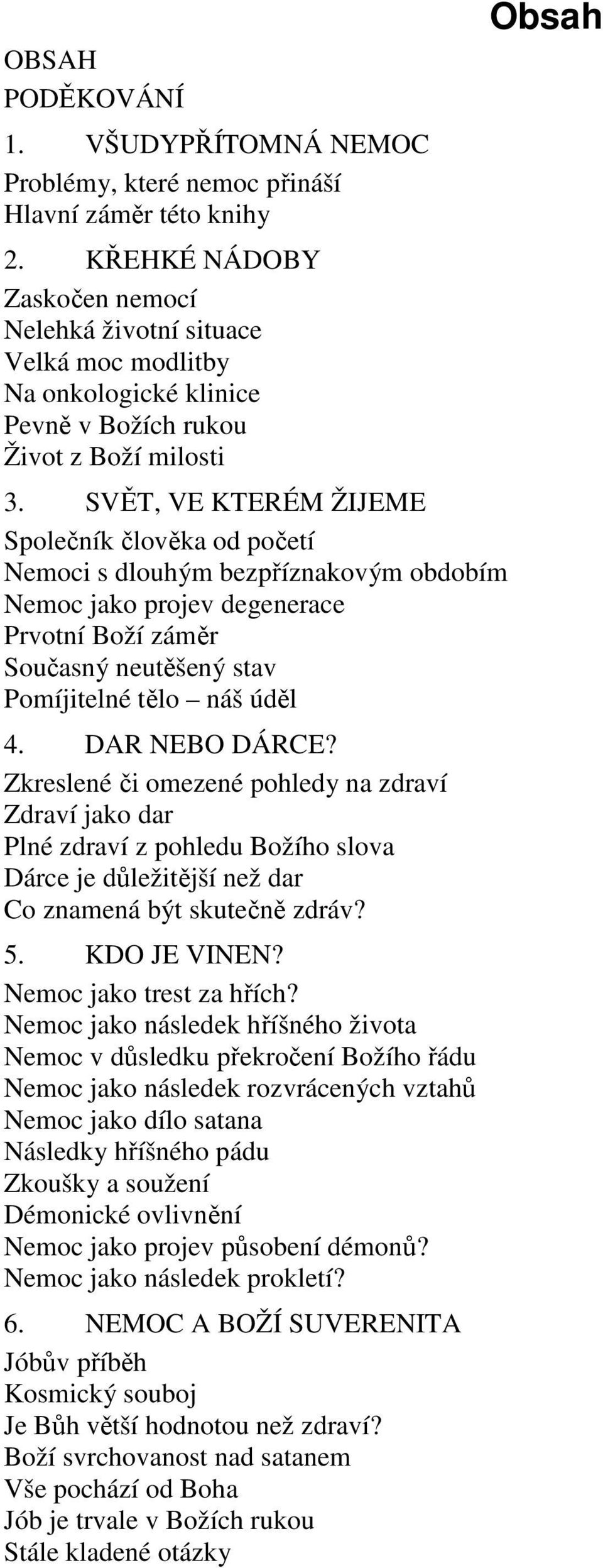 SVĚT, VE KTERÉM ŽIJEME Společník člověka od početí Nemoci s dlouhým bezpříznakovým obdobím Nemoc jako projev degenerace Prvotní Boží záměr Současný neutěšený stav Pomíjitelné tělo náš úděl 4.