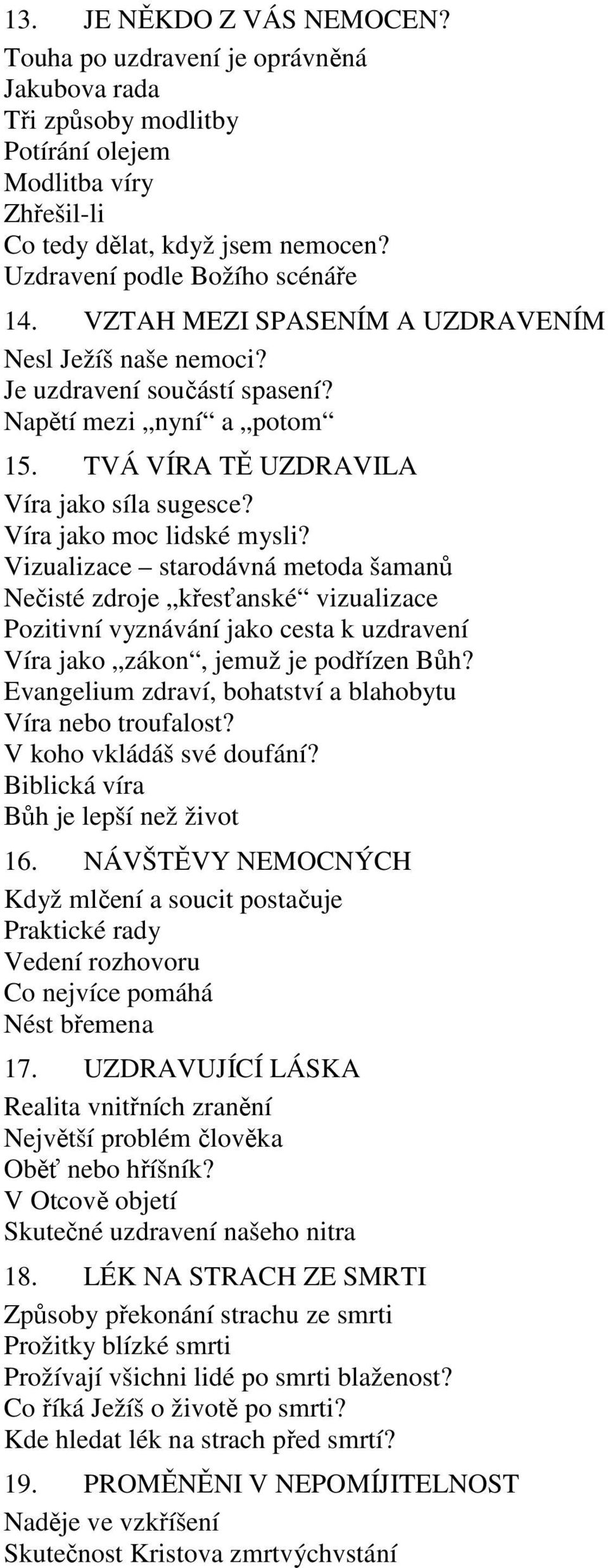 Víra jako moc lidské mysli? Vizualizace starodávná metoda šamanů Nečisté zdroje křesťanské vizualizace Pozitivní vyznávání jako cesta k uzdravení Víra jako zákon, jemuž je podřízen Bůh?