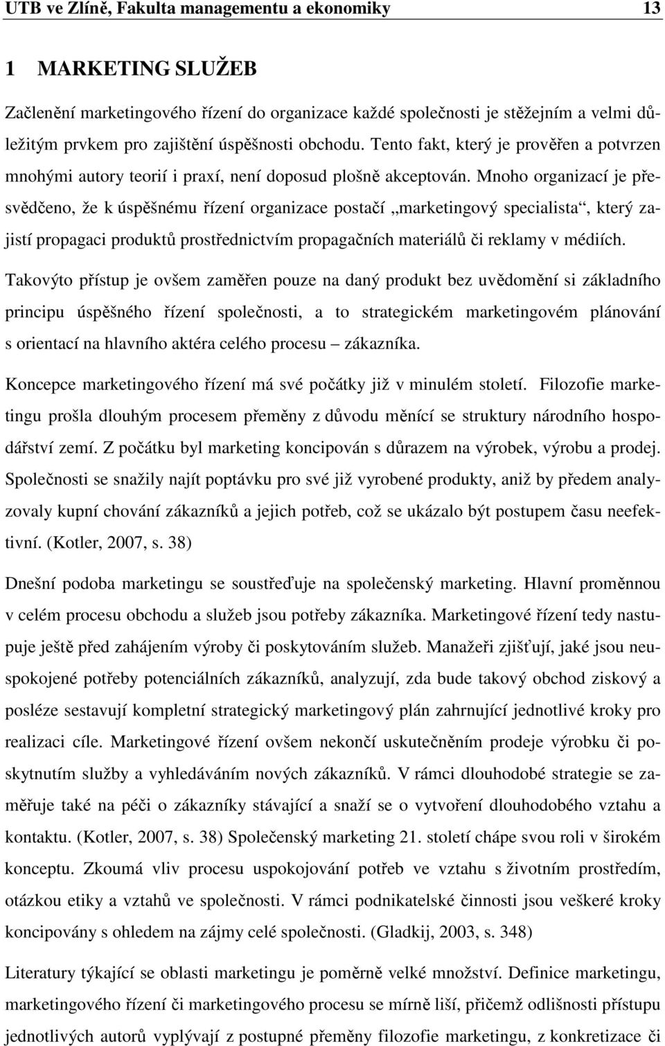 Mnoho organizací je přesvědčeno, že k úspěšnému řízení organizace postačí marketingový specialista, který zajistí propagaci produktů prostřednictvím propagačních materiálů či reklamy v médiích.