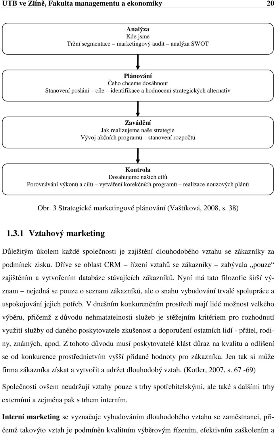 realizace nouzových plánů Obr. 3 Strategické marketingové plánování (Vaštíková, 2008, s. 38) 1.3.1 Vztahový marketing Důležitým úkolem každé společnosti je zajištění dlouhodobého vztahu se zákazníky za podmínek zisku.