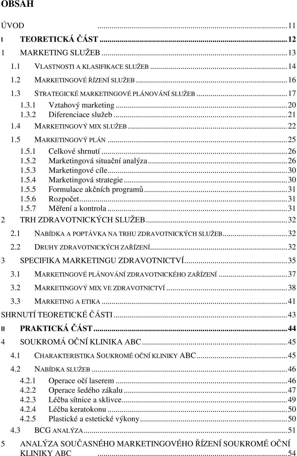 ..30 1.5.5 Formulace akčních programů...31 1.5.6 Rozpočet...31 1.5.7 Měření a kontrola...31 2 TRH ZDRAVOTNICKÝCH SLUŽEB...32 2.1 NABÍDKA A POPTÁVKA NA TRHU ZDRAVOTNICKÝCH SLUŽEB...32 2.2 DRUHY ZDRAVOTNICKÝCH ZAŘÍZENÍ.