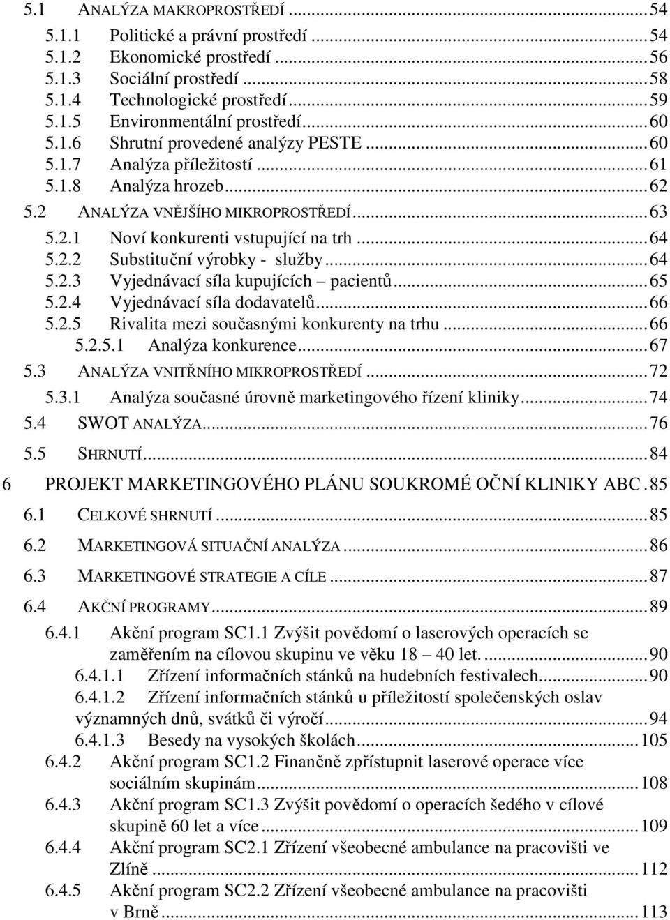 ..64 5.2.3 Vyjednávací síla kupujících pacientů...65 5.2.4 Vyjednávací síla dodavatelů...66 5.2.5 Rivalita mezi současnými konkurenty na trhu...66 5.2.5.1 Analýza konkurence...67 5.