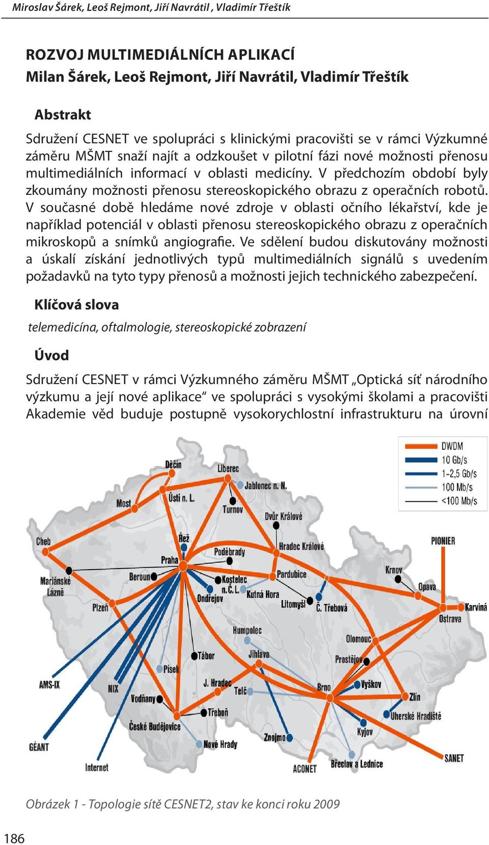 V současné době hledáme nové zdroje v oblasti očního lékařství, kde je například potenciál v oblasti přenosu stereoskopického obrazu z operačních mikroskopů a snímků angiografie.