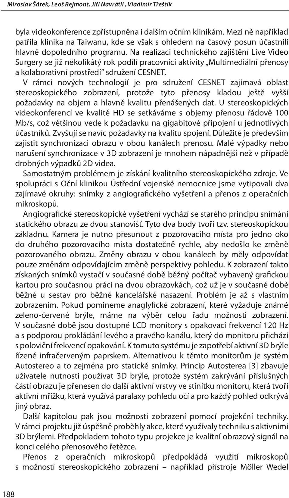 V rámci nových technologií je pro sdružení CESNET zajímavá oblast stereoskopického zobrazení, protože tyto přenosy kladou ještě vyšší požadavky na objem a hlavně kvalitu přenášených dat.