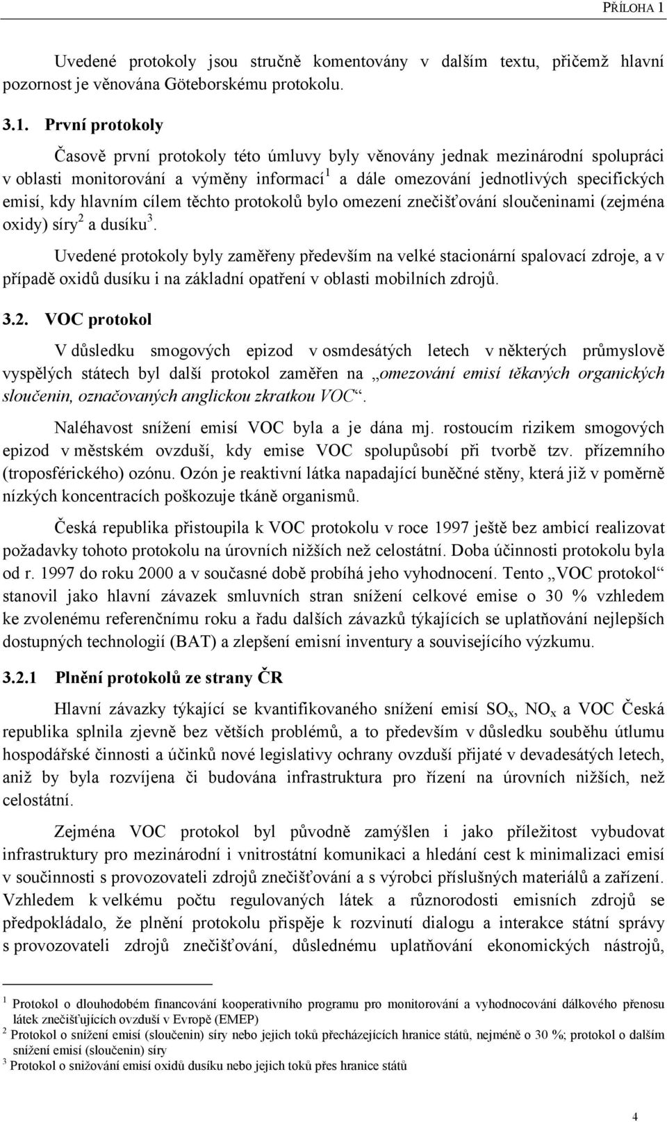 První protokoly Časově první protokoly této úmluvy byly věnovány jednak mezinárodní spolupráci v oblasti monitorování a výměny informací 1 a dále omezování jednotlivých specifických emisí, kdy